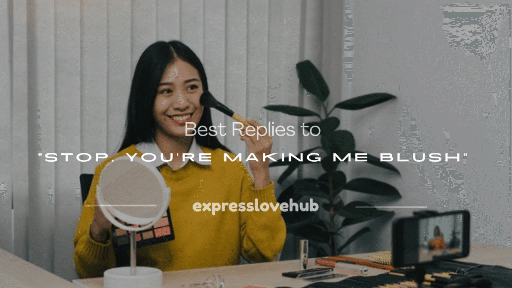 stop it you're making me blush